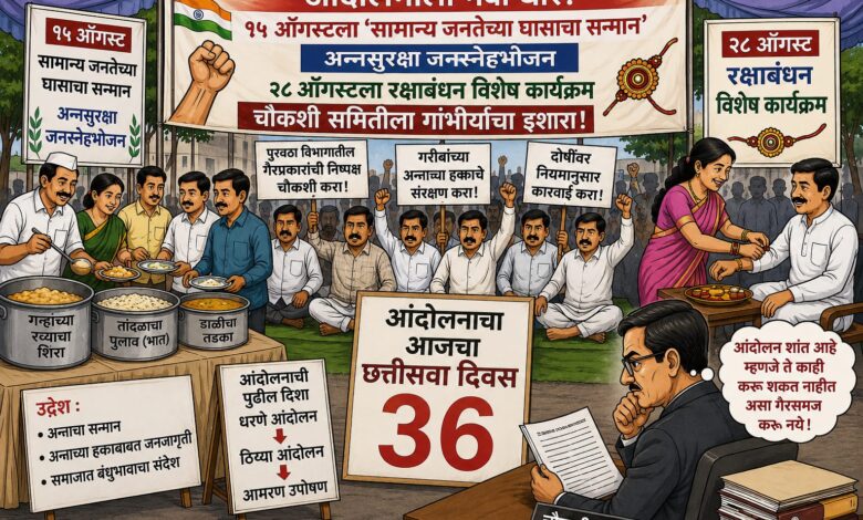Photo of आंदोलनाला नवी धार; १५ ऑगस्टला ‘सामान्य जनतेच्या घासाचा सन्मान अन्नसुरक्षा जनस्नेह भोजन’, २८ ऑगस्टला रक्षाबंधन विशेष कार्यक्रम – चौकशी समितीला गांभीर्याचा इशारा